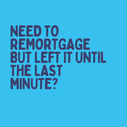 Need to remortgage but left it until the last minute?